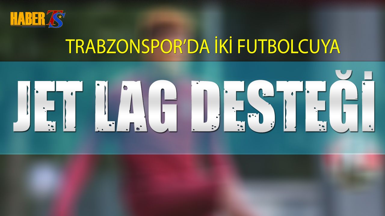 Trabzonspor'da İki Futbolcuya Jet Lag Desteği