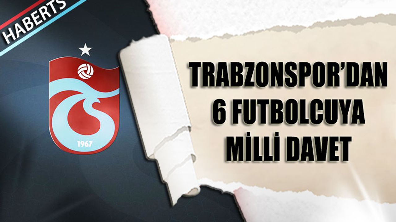 Trabzonspor'dan 6 Futbolcu Milli Takımlara Gidiyor