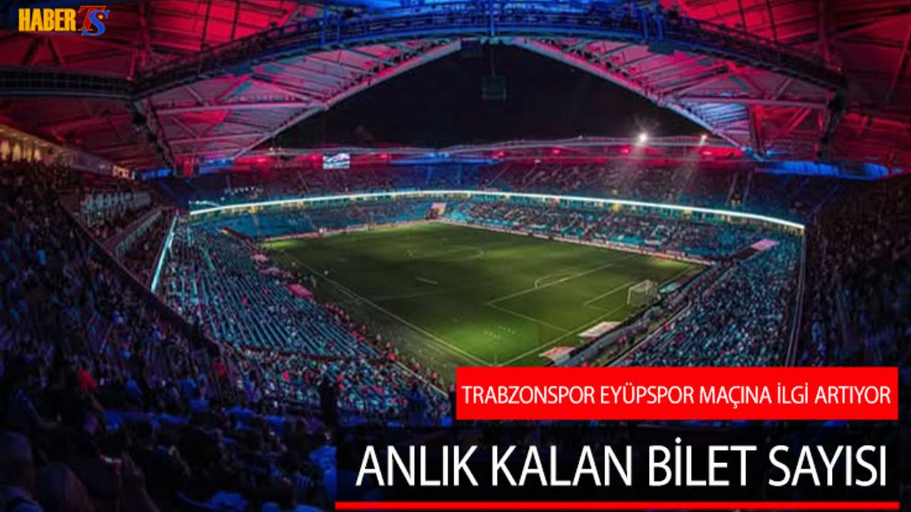 Trabzonspor - Eyüpspor Maçın Öncesi Satılan Bilet Sayısı
