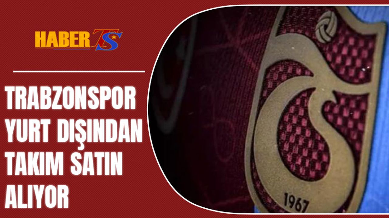 Trabzonspor Yurt Dışından Takım Satın Alıyor