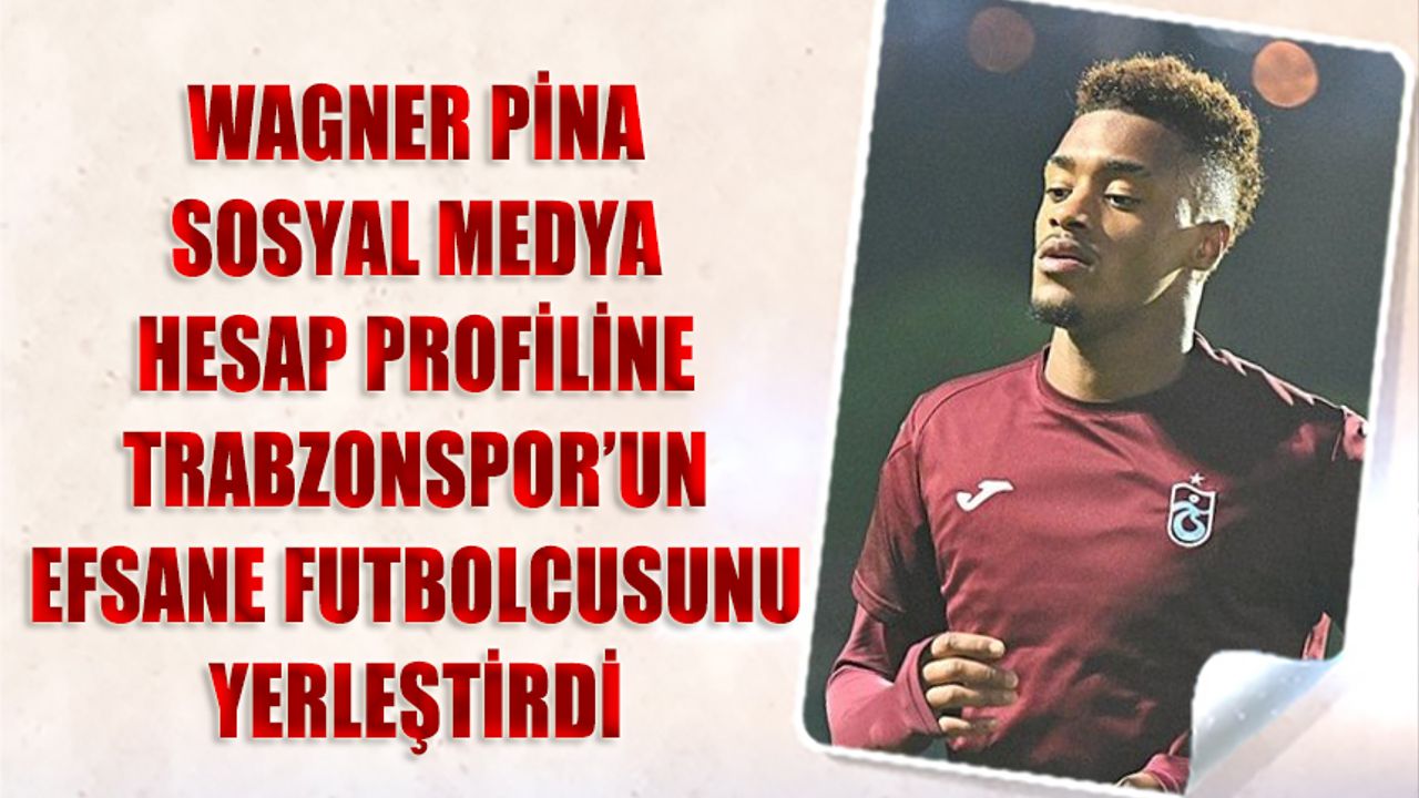Wagner Pina’dan Sürpriz Hamle: Profilinde Trabzonspor'un Efsane Futbolcusuna Yer Verdi