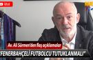 Ali Sürmen: Fenerbahçeli Futbolcu Tutuklanmalı