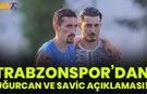 Trabzonspor'dan Savic ve Uğurcan Açıklaması!