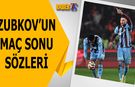 Zubkov'un Maç Sonu Açıklamaları
