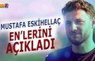 Mustafa Eskihellaç En'lerini Açıkladı