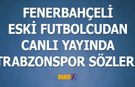 Fenerbahçeli İsimden Canlı Yayında Trabzonspor Sözleri