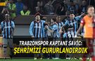 Trabzonspor Kaptanı Savic: Şehrimizi Gururlandırdık