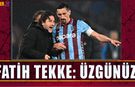 Fatih Tekke'den Maç Sonunda Konuştu: Üzgünüz