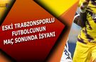 Eski Trabzonsporlu Futbolcu Maç Sonunda İsyan Etti!
