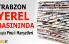 Trabzon Yerel Basını Kupa Finalini Böyle Manşetlere Taşıdı