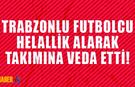 Trabzonlu İsim Takımına Veda Etti!