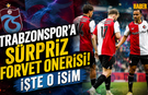 Trabzonspor'a Sürpriz Forvet Önerisi! İşte O İsim