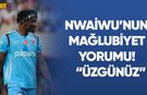 Nwaiwu'dan Mağlubiyet Yorumu! "Üzgünüz"
