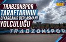Trabzonspor Taraftarının Diyarbakır Yolculuğu