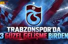 Trabzonspor’da 3 Güzel Gelişme Birden