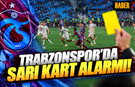 Trabzonspor'da Sarı Kart Alarmı!