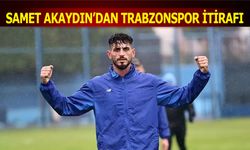 Samet Akaydın'dan Trabzonspor İtirafı