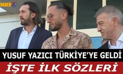 Yusuf Yazıcı Türkiye'ye Geldi! İşte İlk Sözleri