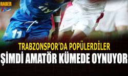 Trabzonspor'da Popülerdiler! Şimdi Amatördeler!