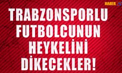 Trabzonsporlu Futbolcunun Heykelini Dikecekler