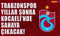 Trabzonspor Yıllar Sonra Kocaeli'nde Sahaya Çıkacak
