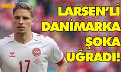 Larsen'li Danimarka Şoka Uğradı!