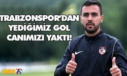 'Trabzonspor'dan Yediğimiz Gol Canımızı Yaktı'