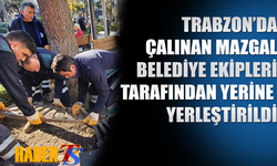 Trabzon'da çalınan mazgal belediye ekipleri tarafından yerine yerleştirildi