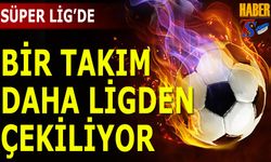 Süper Lig'de Bir Takım Daha Ligden Çekiliyor