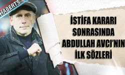 İstifa Kararı Sonrası Abdullah Avcı'nın İlk Sözleri