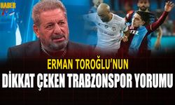 Erman Toroğlu'nun Dikkat Çeken Trabzonspor Yorumu