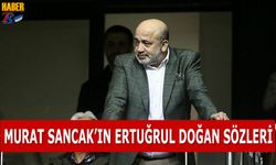 Murat Sancak'tan Ertuğrul Doğan Sözleri