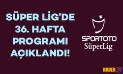 Süper Lig'de 36. Hafta Programı Belli Oldu