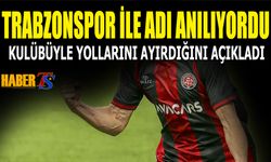Trabzonspor İle Adı Anılıyordu! Kulübüyle Yolları Ayırdığını Açıkladı