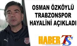 Osman Özköylü Trabzonspor Hayalini Açıkladı