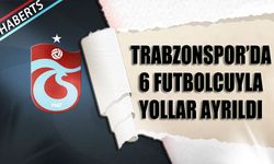 Trabzonspor'da 6 Futbolcuyla Yollar Ayrıldı