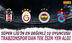 Süper Lig'in En Değerli 10 İsmi Belli Oldu