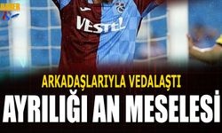 Arkadaşlarıyla Vedalaştı! Trabzonspor'dan Ayrılığı An Meselesi