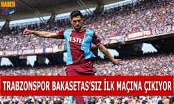 Trabzonspor Bakasetas'sız İlk Maçına Çıkıyor