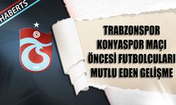 Trabzonspor Konyaspor Maçı Öncesi Futbolcuları Mutlu Eden Gelişme