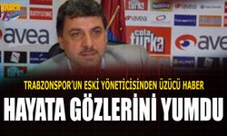 Trabzonspor'un Eski Yöneticisi Hayata Gözlerini Yumdu