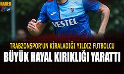 Trabzonspor'un Kiraladığı Yıldız Futbolcu Kayıplara Karıştı!