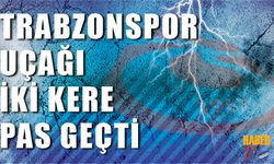 Trabzonspor Uçağı İki Kere Pas Geçti