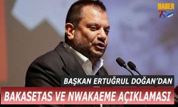 Başkan Ertuğrul Doğan'dan Bakasetas ve Nwakaeme Açıklaması