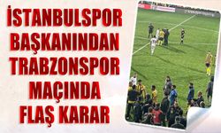 İstanbulspor Başkanından Trabzonspor Maçında Flaş Karar