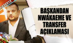 Başkan Ertuğrul Doğan'dan Nwakaeme ve Transfer Açıklaması