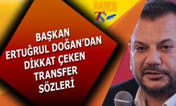 Başkan Ertuğrul Doğan'dan Dikkat Çeken Transfer Sözleri