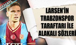 Larsen'in Trabzonspor Taraftarı İle Alakalı Sözleri