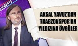 Aksal Yavuz'dan Trabzonspor'un Yıldızına Övgüler