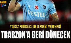 Bekleneni Veremeyen Yıldız Futbolcu Trabzon'a Geri Dönecek